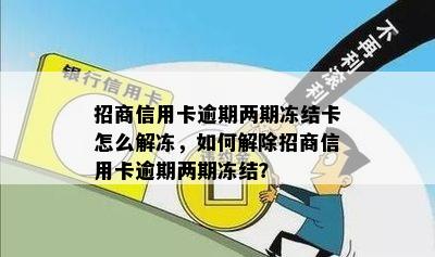 招商信用卡逾期两期冻结卡怎么解冻，如何解除招商信用卡逾期两期冻结？