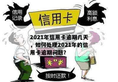 2021年信用卡逾期几天，如何处理2021年的信用卡逾期问题？