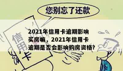 2021年信用卡逾期影响买房嘛，2021年信用卡逾期是否会影响购房资格？