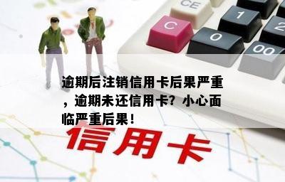 逾期后注销信用卡后果严重，逾期未还信用卡？小心面临严重后果！