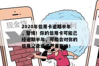 2020年信用卡逾期半年，警惕！你的信用卡可能已经逾期半年，可能会对你的信用记录造成严重影响！