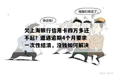 欠上海银行信用卡四万多还不起？遭遇逾期4个月要求一次性结清，没钱如何解决？