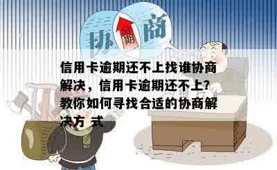 信用卡逾期还不上找谁协商解决，信用卡逾期还不上？教你如何寻找合适的协商解决方 式