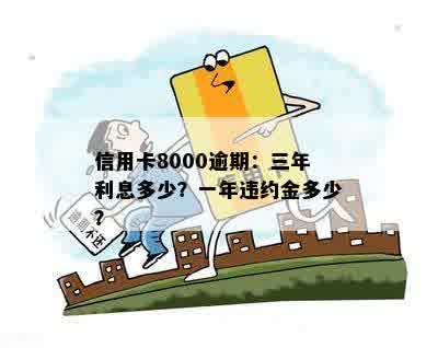 信用卡8000逾期：三年利息多少？一年违约金多少？