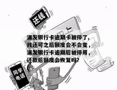 浦发银行卡逾期卡被停了,我还可之后额度会不会变，浦发银行卡逾期后被停用，还款后额度会恢复吗？