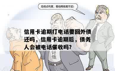 信用卡逾期打电话要回外债还吗，信用卡逾期后，债务人会被电话催收吗？