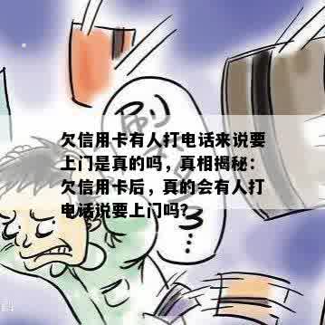 欠信用卡有人打电话来说要上门是真的吗，真相揭秘：欠信用卡后，真的会有人打电话说要上门吗？