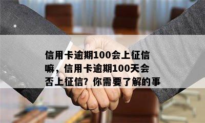 信用卡逾期100会上征信嘛，信用卡逾期100天会否上征信？你需要了解的事