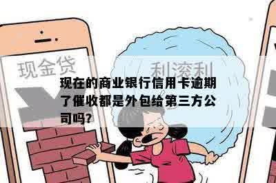 现在的商业银行信用卡逾期了催收都是外包给第三方公司吗？