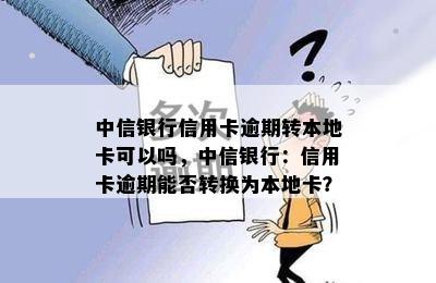 中信银行信用卡逾期转本地卡可以吗，中信银行：信用卡逾期能否转换为本地卡？