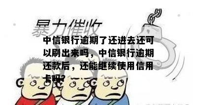 中信银行逾期了还进去还可以刷出来吗，中信银行逾期还款后，还能继续使用信用卡吗？