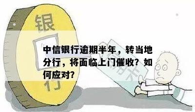 中信银行逾期半年，转当地分行，将面临上门催收？如何应对？