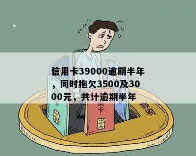 信用卡39000逾期半年，同时拖欠3500及3000元，共计逾期半年