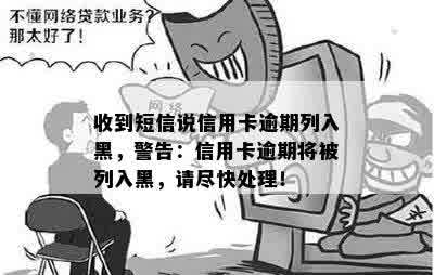 收到短信说信用卡逾期列入黑，警告：信用卡逾期将被列入黑，请尽快处理！