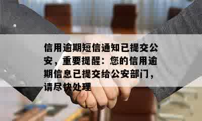 信用逾期短信通知已提交公安，重要提醒：您的信用逾期信息已提交给公安部门，请尽快处理