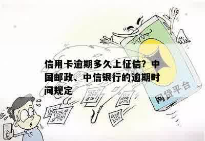 信用卡逾期多久上征信？中国邮政、中信银行的逾期时间规定