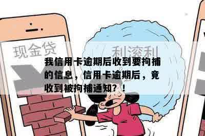 我信用卡逾期后收到要拘捕的信息，信用卡逾期后，竟收到被拘捕通知？！