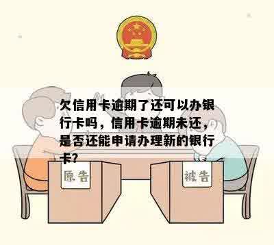 欠信用卡逾期了还可以办银行卡吗，信用卡逾期未还，是否还能申请办理新的银行卡？