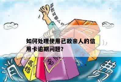 如何处理使用已故亲人的信用卡逾期问题？