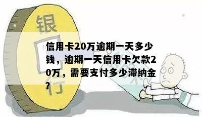 信用卡20万逾期一天多少钱，逾期一天信用卡欠款20万，需要支付多少滞纳金？