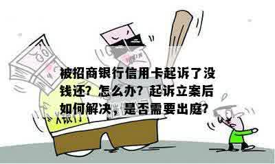 被招商银行信用卡起诉了没钱还？怎么办？起诉立案后如何解决，是否需要出庭？