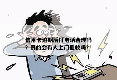 信用卡逾期后打电话合理吗？真的会有人上门催收吗？