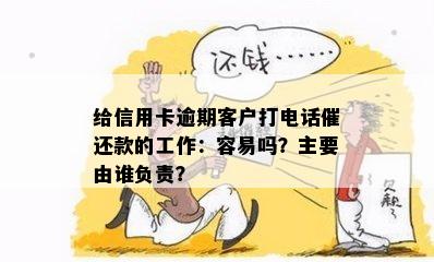 给信用卡逾期客户打电话催还款的工作：容易吗？主要由谁负责？