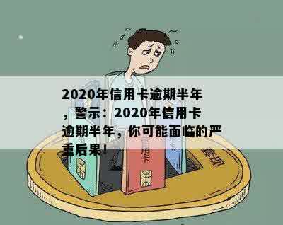 2020年信用卡逾期半年，警示：2020年信用卡逾期半年，你可能面临的严重后果！