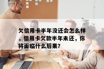 欠信用卡半年没还会怎么样，信用卡欠款半年未还，你将面临什么后果？