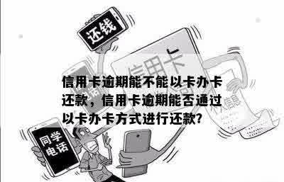 信用卡逾期能不能以卡办卡还款，信用卡逾期能否通过以卡办卡方式进行还款？