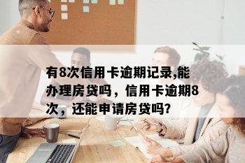 有8次信用卡逾期记录,能办理房贷吗，信用卡逾期8次，还能申请房贷吗？