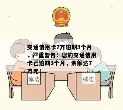 交通信用卡7万逾期3个月，严重警告：您的交通信用卡已逾期3个月，余额达7万元！