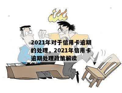 2021年对于信用卡逾期的处理，2021年信用卡逾期处理政策解读