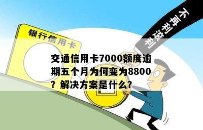 交通信用卡7000额度逾期五个月为何变为8800？解决方案是什么？