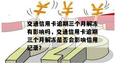 交通信用卡逾期三个月解冻有影响吗，交通信用卡逾期三个月解冻是否会影响信用记录？