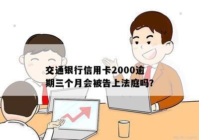 交通银行信用卡2000逾期三个月会被告上法庭吗？