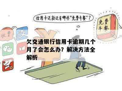 欠交通银行信用卡逾期几个月了会怎么办？解决方法全解析