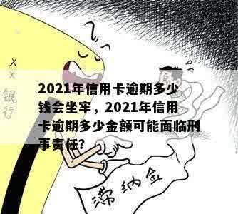 2021年信用卡逾期多少钱会坐牢，2021年信用卡逾期多少金额可能面临刑事责任？