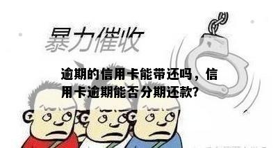 逾期的信用卡能带还吗，信用卡逾期能否分期还款？