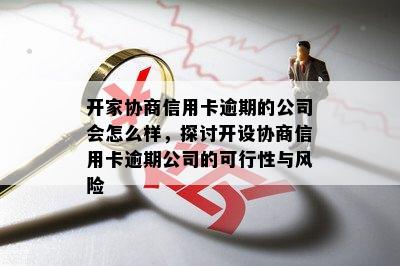 开家协商信用卡逾期的公司会怎么样，探讨开设协商信用卡逾期公司的可行性与风险