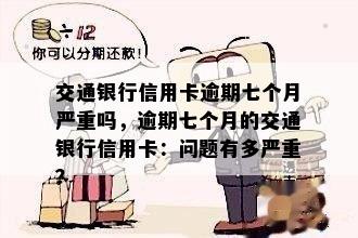 交通银行信用卡逾期七个月严重吗，逾期七个月的交通银行信用卡：问题有多严重？