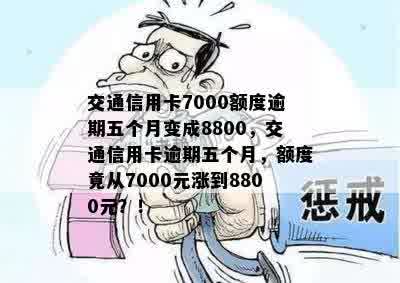 交通信用卡7000额度逾期五个月变成8800，交通信用卡逾期五个月，额度竟从7000元涨到8800元？！