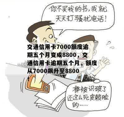 交通信用卡7000额度逾期五个月变成8800，交通信用卡逾期五个月，额度从7000飙升至8800！