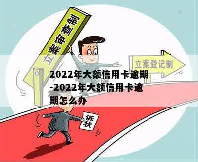 2022年大额信用卡逾期-2022年大额信用卡逾期怎么办