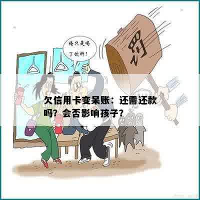 欠信用卡变呆账：还需还款吗？会否影响孩子？