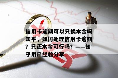 信用卡逾期可以只换本金吗知乎，如何处理信用卡逾期？只还本金可行吗？——知乎用户经验分享