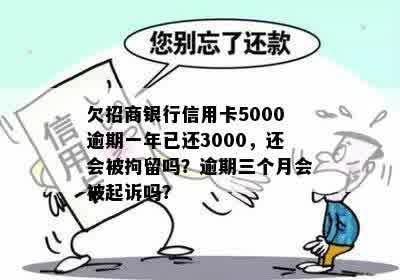 欠招商银行信用卡5000逾期一年已还3000，还会被拘留吗？逾期三个月会被起诉吗？