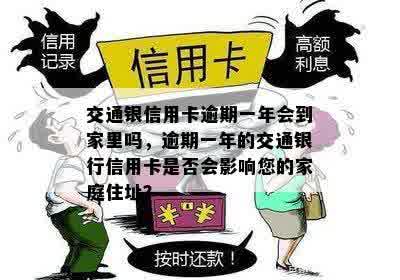 交通银信用卡逾期一年会到家里吗，逾期一年的交通银行信用卡是否会影响您的家庭住址？