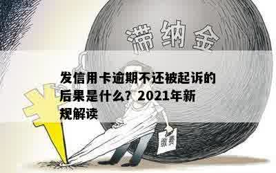 发信用卡逾期不还被起诉的后果是什么？2021年新规解读