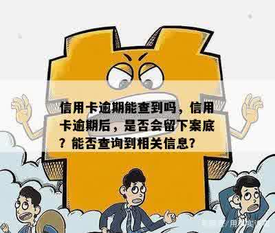 信用卡逾期能查到吗，信用卡逾期后，是否会留下案底？能否查询到相关信息？